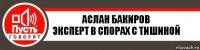 Аслан Бакиров
Эксперт в спорах с тишиной