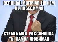 великая. могучая. ни кем не победимая страна моя. россиюшка. ты самая любимая