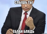 слышь ты еблан блядь