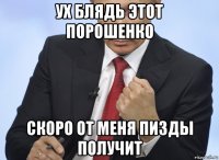 ух блядь этот порошенко скоро от меня пизды получит