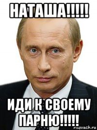 наташа!!!!! иди к своему парню!!!!!