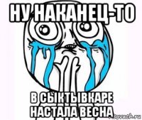 ну наканец-то в сыктывкаре настала весна