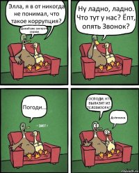 Элла, я в от никогда не понимал, что такое коррупция? Давай уже смотреть сериал. Ну ладно, ладно. Что тут у нас? Ёпт, опять Звонок? Погоди... ГОСПОДИ, КТО ВЫЛАЗИТ ИЗ ТЕЛЕВИЗОРА?! Доёптался.