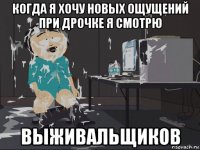 когда я хочу новых ощущений при дрочке я смотрю выживальщиков