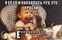 я ел ел и оказалось что это краски е**********