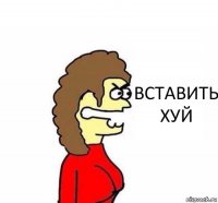 ВСТАВИТЬ ХУЙ