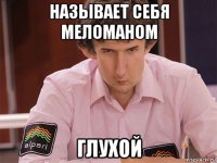 называет себя меломаном глухой