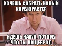 хочешь собрать новый корбюрастер идёшь нахуй, потому что ты нищеброд