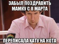 забыл поздравить мамку с 8 марта переписала хату на кота