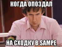 когда опоздал на сходку в sampе