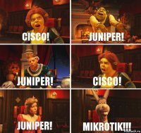 Cisco! Juniper! Juniper! Cisco! Juniper! Mikrotik!!!