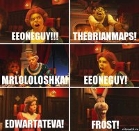 Eeoneguy!!! TheBrianMaps! MrLololoshka! EeOneGuy! EdwartAteva! FROST!