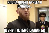 илона любит арчега и бананы... шучу, только бананы!