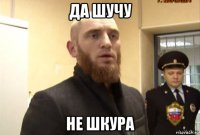 да шучу не шкура