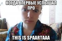 когда впервые услышал про this is spaartaaa