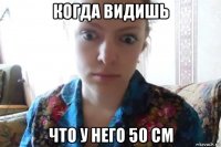 когда видишь что у него 50 см