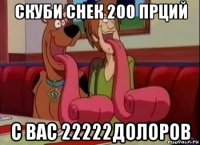 скуби снек 200 прций с вас 22222долоров