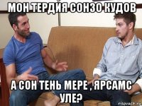 мон тердия сонзо кудов а сон тень мере , ярсамс уле?