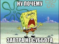 ну почему завтра не суббота