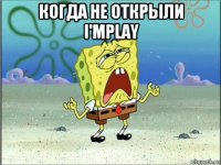 когда не открыли i'mplay 