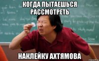 когда пытаешься рассмотреть наклейку ахтямова