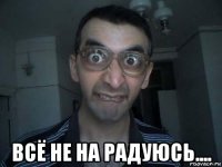  всё не на радуюсь....