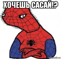 хочешь сасай!? 