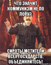 что значит коммунизм не по лору? сироты мстители всех государств, объединяйтесь!