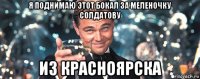 я поднимаю этот бокал за меленочку солдатову из красноярска