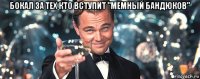 бокал за тех кто вступит "мемный бандюков" 