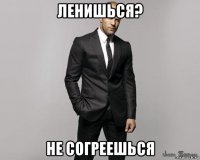 ленишься? не согреешься