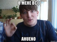 в мене все ahueno