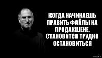 когда начинаешь править файлы на продакшене, становится трудно остановиться