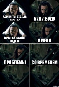 Админ, ты будешь играть? Буду, буду Начинай на этой неделе У меня проблемы со временем  