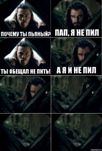 Почему ты пьяный? Пап, я не пил Ты обещал не пить! а я и не пил    