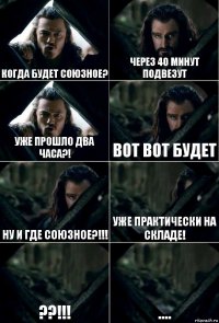 Когда будет союзное? Через 40 минут подвезут Уже прошло два часа?! Вот вот будет Ну и где союзное?!!! Уже практически на складе! ??!!! ....