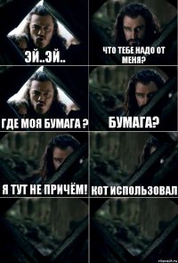 Эй..Эй.. Что тебе надо от меня? Где моя бумага ? Бумага? Я Тут не причём! Кот использовал  