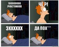 100000000 участников Чё ?! Эхххххх Да пох***