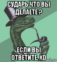 сударь что вы делаете ? если вы ответите. xd