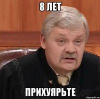 8 лет прихуярьте