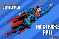 сервермен на страже PPE!