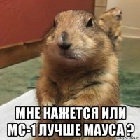  мне кажется или мс-1 лучше мауса ?