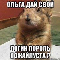 ольга дай свой логин пороль пожайлуста ?