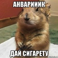 анварииик дай сигарету