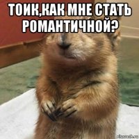 тоик,как мне стать романтичной? 