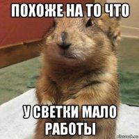 похоже на то что у светки мало работы