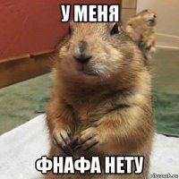 у меня фнафа нету