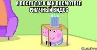 я после того как посмотрел ржачный видос 