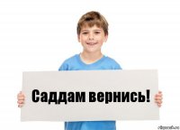 Саддам вернись!