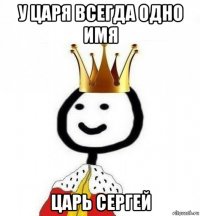 у царя всегда одно имя царь сергей